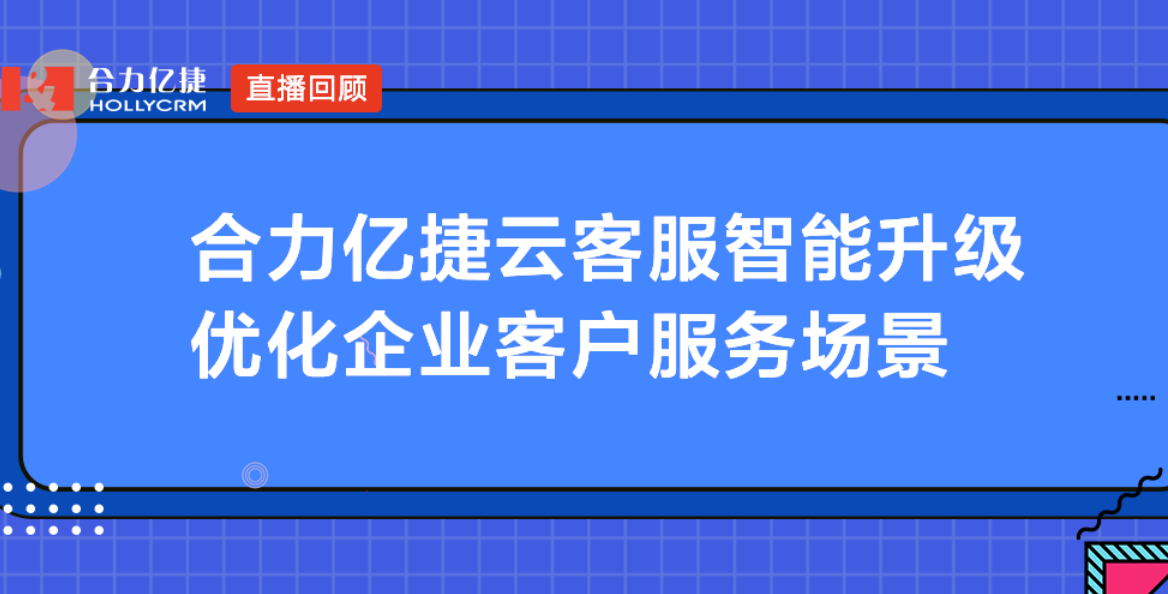 合力億捷云客服智能升級(jí)，優(yōu)化企業(yè)客戶(hù)服務(wù)場(chǎng)景