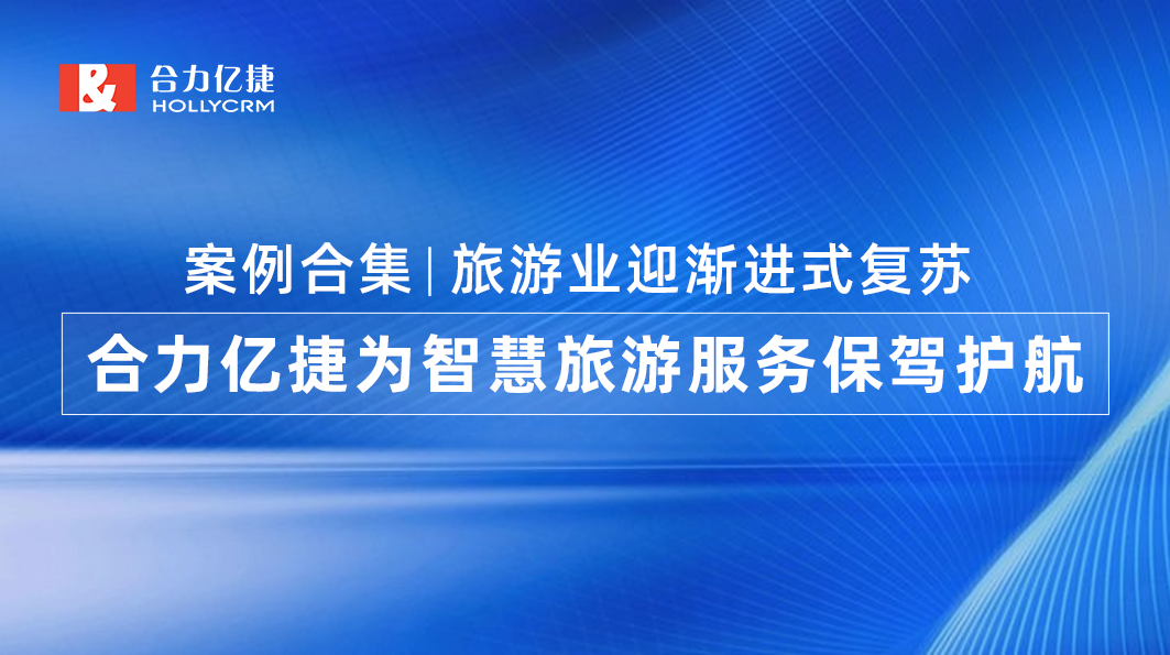 案例合集|旅游業(yè)迎漸進式復蘇，合力億捷為智慧旅游服務保駕護航